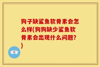 狗子缺鲨鱼软骨素会怎么样(狗狗缺少鲨鱼软骨素会出现什么问题？)