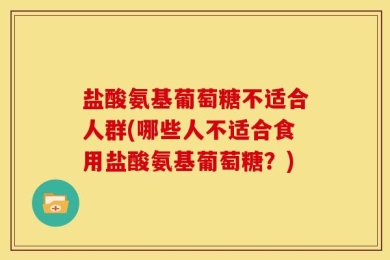 盐酸氨基葡萄糖不适合人群(哪些人不适合食用盐酸氨基葡萄糖？)