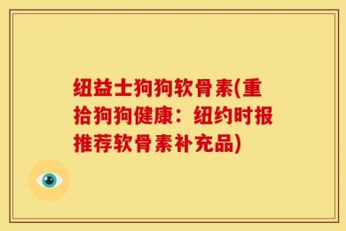 纽益士狗狗软骨素(重拾狗狗健康：纽约时报推荐软骨素补充品)