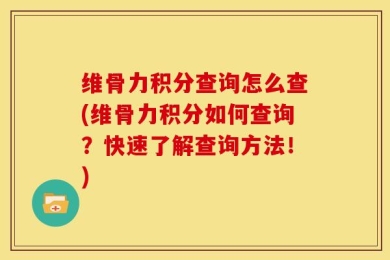 维骨力积分查询怎么查(维骨力积分如何查询？快速了解查询方法！)