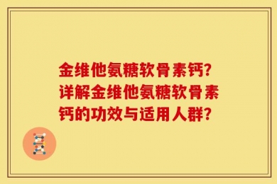 金维他氨糖软骨素钙？详解金维他氨糖软骨素钙的功效与适用人群？