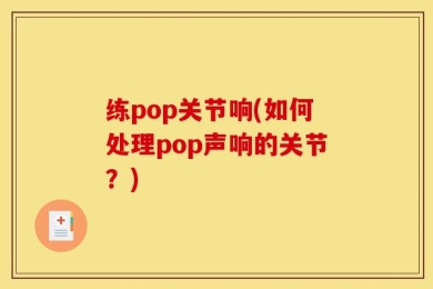 练pop关节响(如何处理pop声响的关节？)