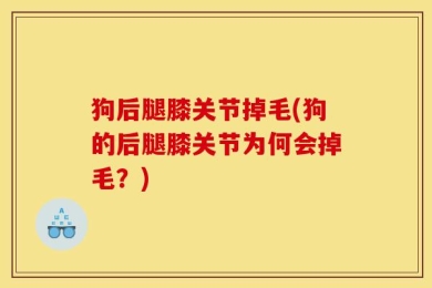 狗后腿膝关节掉毛(狗的后腿膝关节为何会掉毛？)