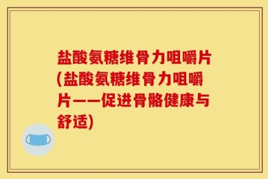 盐酸氨糖维骨力咀嚼片(盐酸氨糖维骨力咀嚼片——促进骨骼健康与舒适)