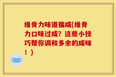 维骨力味道偏咸(维骨力口味过咸？这些小技巧帮你调和多余的咸味！)