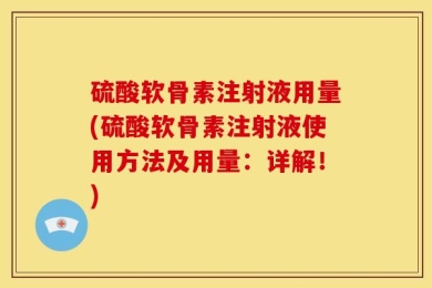 硫酸软骨素注射液用量(硫酸软骨素注射液使用方法及用量：详解！)