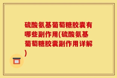 硫酸氨基葡萄糖胶囊有哪些副作用(硫酸氨基葡萄糖胶囊副作用详解)