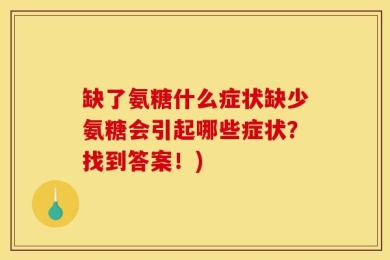 缺了氨糖什么症状缺少氨糖会引起哪些症状？找到答案！)