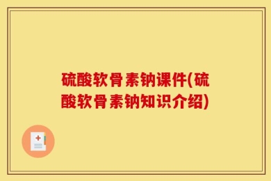 硫酸软骨素钠课件(硫酸软骨素钠知识介绍)
