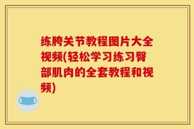 练胯关节教程图片大全视频(轻松学习练习臀部肌肉的全套教程和视频)