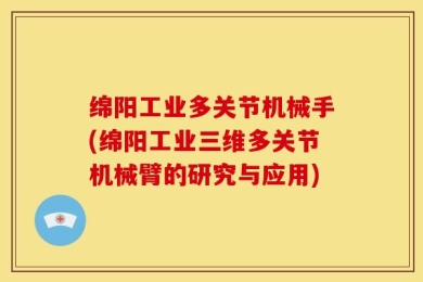 绵阳工业多关节机械手(绵阳工业三维多关节机械臂的研究与应用)
