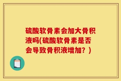 硫酸软骨素会加大骨积液吗(硫酸软骨素是否会导致骨积液增加？)