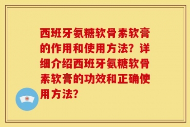 西班牙氨糖软骨素软膏的作用和使用方法？详细介绍西班牙氨糖软骨素软膏的功效和正确使用方法？