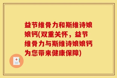 益节维骨力和斯维诗娘娘钙(双重关怀，益节维骨力与斯维诗娘娘钙为您带来健康保障)