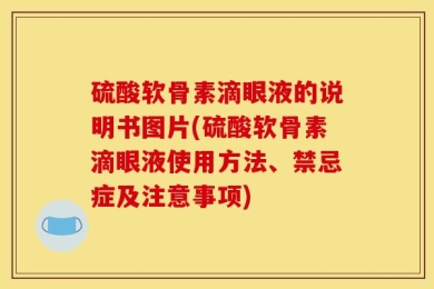 硫酸软骨素滴眼液的说明书图片(硫酸软骨素滴眼液使用方法、禁忌症及注意事项)