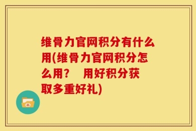 维骨力官网积分有什么用(维骨力官网积分怎么用？  用好积分获取多重好礼)