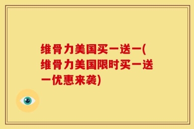 维骨力美国买一送一(维骨力美国限时买一送一优惠来袭)