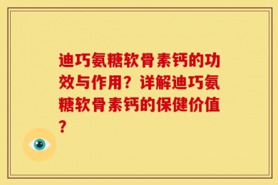 迪巧氨糖软骨素钙的功效与作用？详解迪巧氨糖软骨素钙的保健价值？