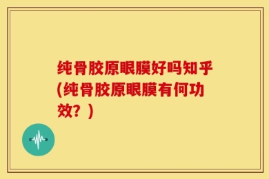 纯骨胶原眼膜好吗知乎(纯骨胶原眼膜有何功效？)