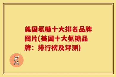 美国氨糖十大排名品牌图片(美国十大氨糖品牌：排行榜及评测)