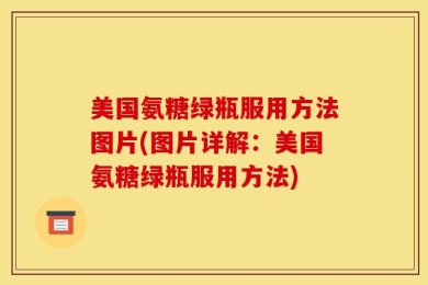 美国氨糖绿瓶服用方法图片(图片详解：美国氨糖绿瓶服用方法)