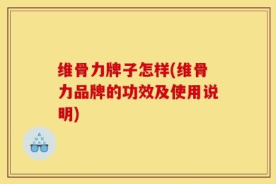 维骨力牌子怎样(维骨力品牌的功效及使用说明)