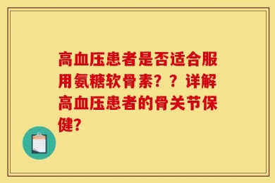 高血压患者是否适合服用氨糖软骨素？？详解高血压患者的骨关节保健？