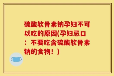硫酸软骨素钠孕妇不可以吃的原因(孕妇忌口：不要吃含硫酸软骨素钠的食物！)