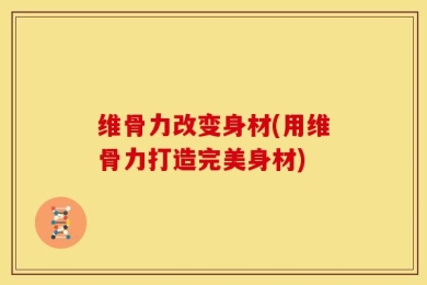 维骨力改变身材(用维骨力打造完美身材)