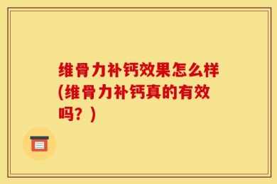 维骨力补钙效果怎么样(维骨力补钙真的有效吗？)