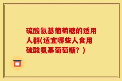 硫酸氨基葡萄糖的适用人群(适宜哪些人食用硫酸氨基葡萄糖？)