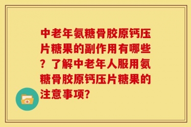 中老年氨糖骨胶原钙压片糖果的副作用有哪些？了解中老年人服用氨糖骨胶原钙压片糖果的注意事项？