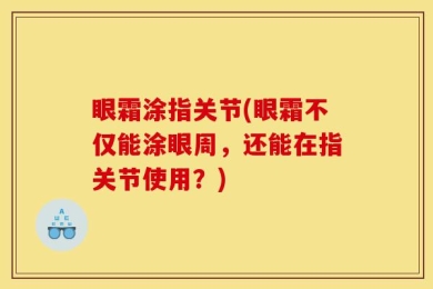 眼霜涂指关节(眼霜不仅能涂眼周，还能在指关节使用？)