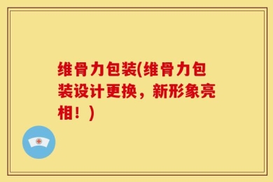 维骨力包装(维骨力包装设计更换，新形象亮相！)