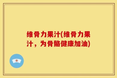 维骨力果汁(维骨力果汁，为骨骼健康加油)