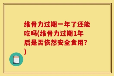 维骨力过期一年了还能吃吗(维骨力过期1年后是否依然安全食用？)