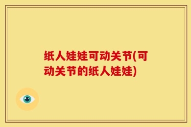 纸人娃娃可动关节(可动关节的纸人娃娃)