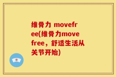 维骨力 movefree(维骨力movefree，舒适生活从关节开始)