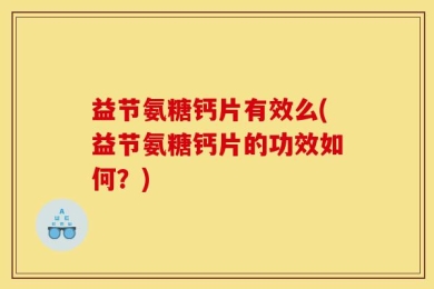 益节氨糖钙片有效么(益节氨糖钙片的功效如何？)