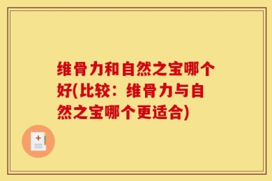维骨力和自然之宝哪个好(比较：维骨力与自然之宝哪个更适合)