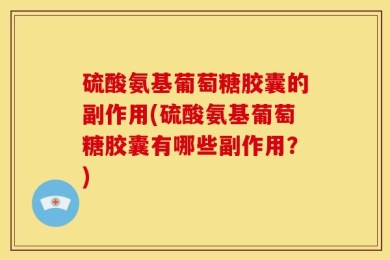 硫酸氨基葡萄糖胶囊的副作用(硫酸氨基葡萄糖胶囊有哪些副作用？)