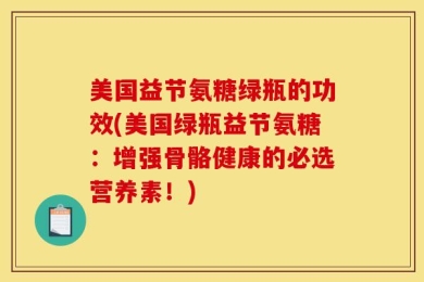 美国益节氨糖绿瓶的功效(美国绿瓶益节氨糖：增强骨骼健康的必选营养素！)