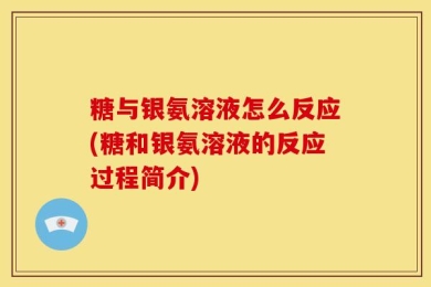 糖与银氨溶液怎么反应(糖和银氨溶液的反应过程简介)