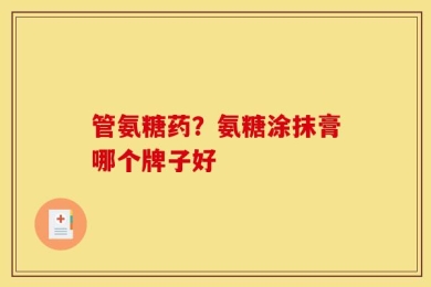 管氨糖药？氨糖涂抹膏哪个牌子好