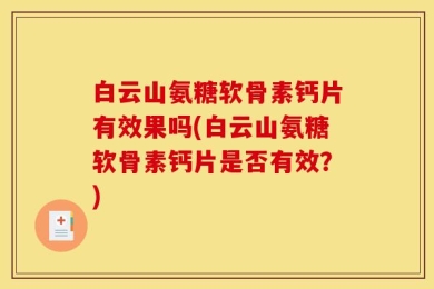 白云山氨糖软骨素钙片有效果吗(白云山氨糖软骨素钙片是否有效？)