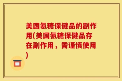美国氨糖保健品的副作用(美国氨糖保健品存在副作用，需谨慎使用)