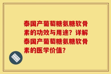 泰国产葡萄糖氨糖软骨素的功效与用途？详解泰国产葡萄糖氨糖软骨素的医学价值？
