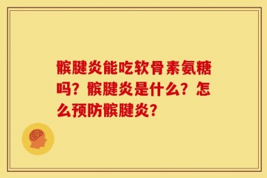 髌腱炎能吃软骨素氨糖吗？髌腱炎是什么？怎么预防髌腱炎？
