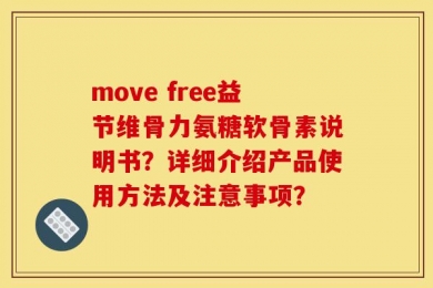 move free益节维骨力氨糖软骨素说明书？详细介绍产品使用方法及注意事项？
