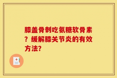膝盖骨刺吃氨糖软骨素？缓解膝关节炎的有效方法？